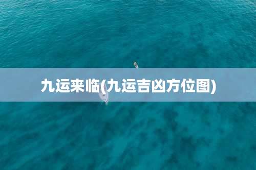 九运来临(九运吉凶方位图)