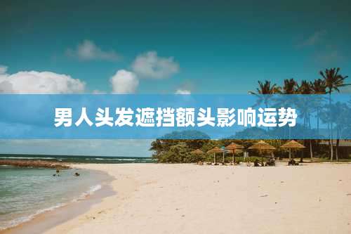 男人头发遮挡额头影响运势