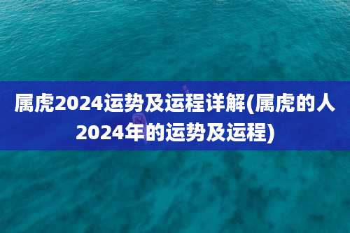属虎2024运势及运程详解(属虎的人2024年的运势及运程)