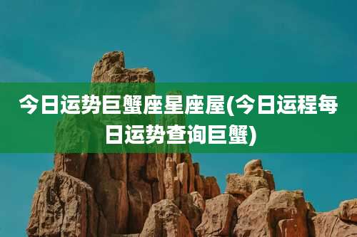 今日运势巨蟹座星座屋(今日运程每日运势查询巨蟹)
