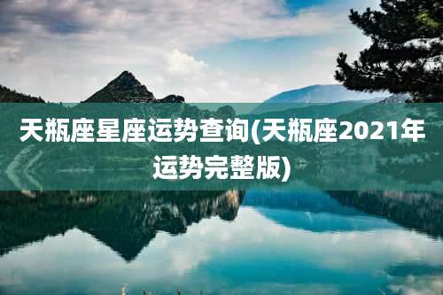 天瓶座星座运势查询(天瓶座2021年运势完整版)