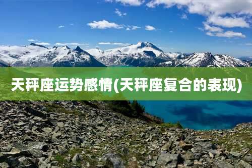 天秤座运势感情(天秤座复合的表现)