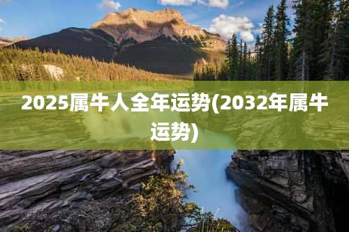 2025属牛人全年运势(2032年属牛运势)