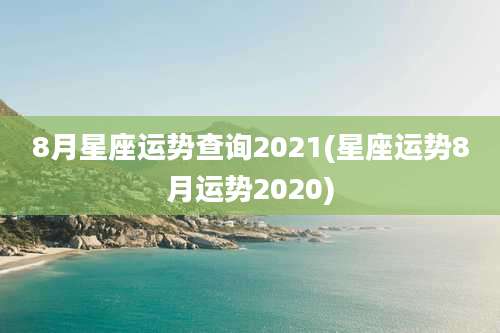 8月星座运势查询2021(星座运势8月运势2020)