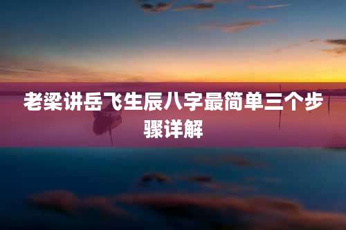 老梁讲岳飞生辰八字最简单三个步骤详解