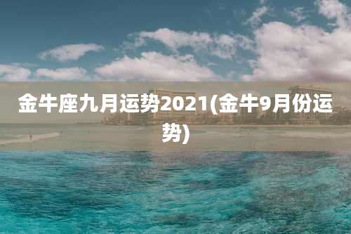 金牛座九月运势2021(金牛9月份运势)