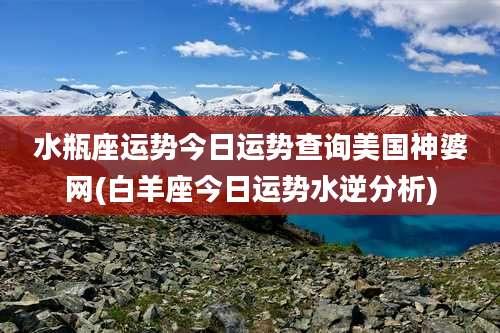 水瓶座运势今日运势查询美国神婆网(白羊座今日运势水逆分析)