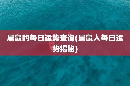 属鼠的每日运势查询(属鼠人每日运势揭秘)