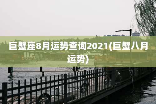 巨蟹座8月运势查询2021(巨蟹八月运势)