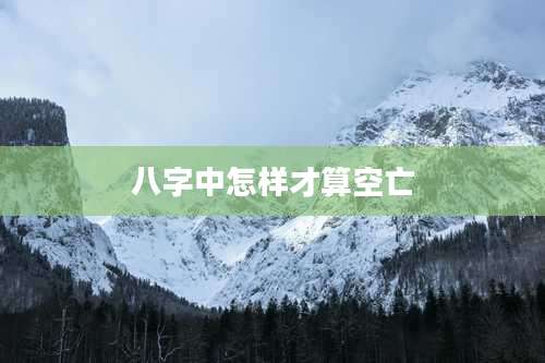 八字中怎样才算空亡