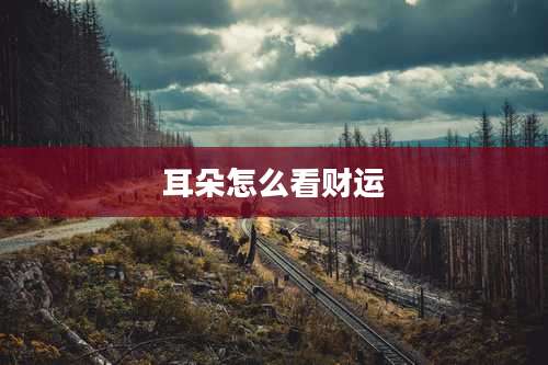 耳朵怎么看财运