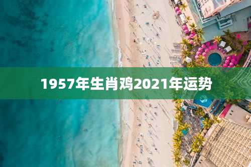 1957年生肖鸡2021年运势