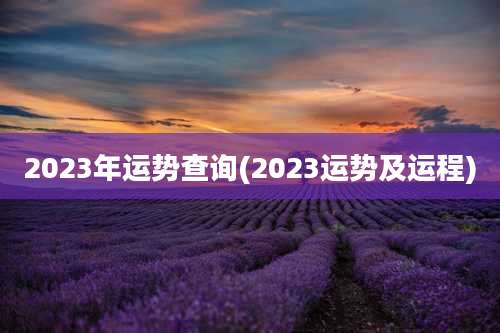 2023年运势查询(2023运势及运程)