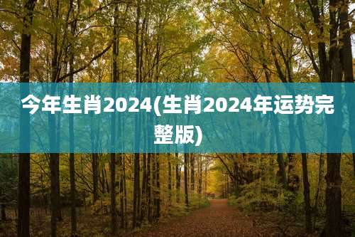 今年生肖2024(生肖2024年运势完整版)