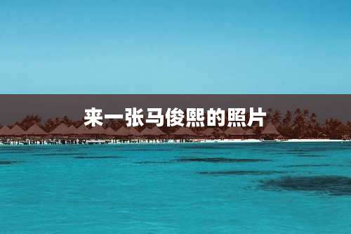 来一张马俊熙的照片