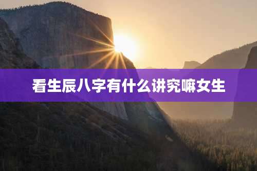 看生辰八字有什么讲究嘛女生