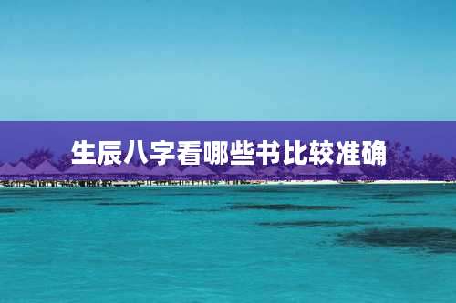 生辰八字看哪些书比较准确