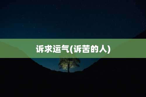 诉求运气(诉苦的人)