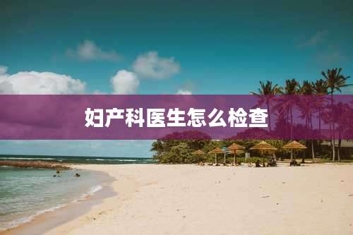 妇产科医生怎么检查