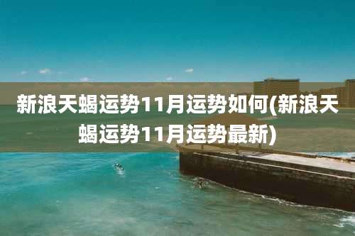 新浪天蝎运势11月运势如何(新浪天蝎运势11月运势最新)