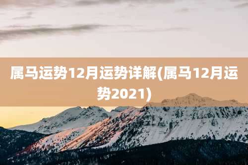 属马运势12月运势详解(属马12月运势2021)