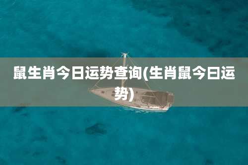 鼠生肖今日运势查询(生肖鼠今曰运势)