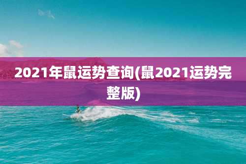 2021年鼠运势查询(鼠2021运势完整版)