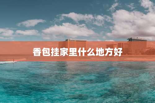 香包挂家里什么地方好
