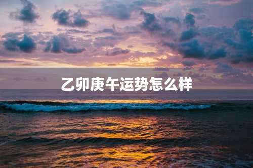 乙卯庚午运势怎么样