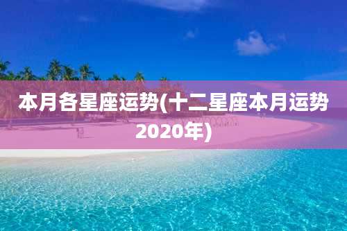 本月各星座运势(十二星座本月运势2020年)