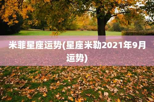 米菲星座运势(星座米勒2021年9月运势)