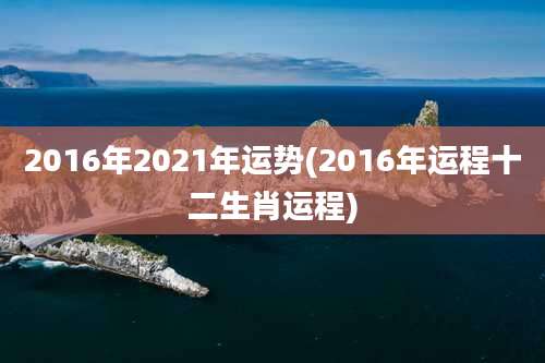 2016年2021年运势(2016年运程十二生肖运程)