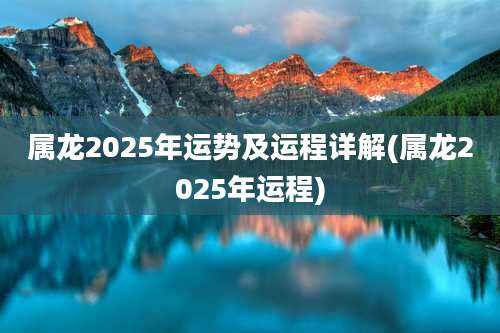 属龙2025年运势及运程详解(属龙2025年运程)