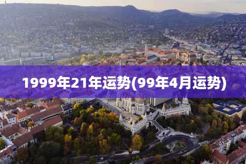 1999年21年运势(99年4月运势)