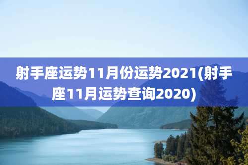 射手座运势11月份运势2021(射手座11月运势查询2020)