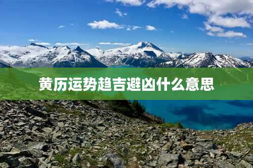 黄历运势趋吉避凶什么意思