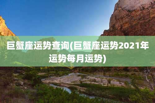 巨蟹座运势查询(巨蟹座运势2021年运势每月运势)