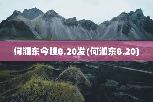 何润东今晚8.20发(何润东8.20)