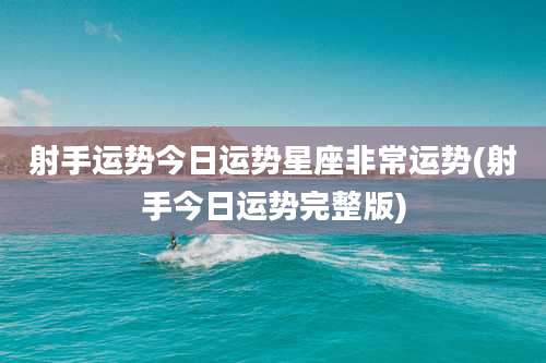 射手运势今日运势星座非常运势(射手今日运势完整版)