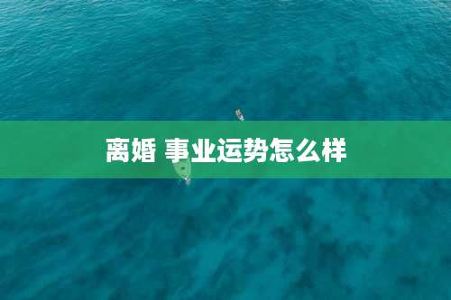 离婚 事业运势怎么样