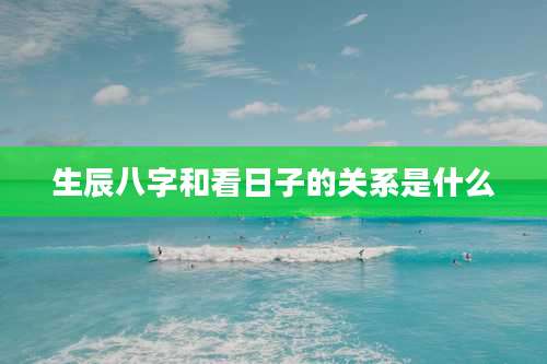 生辰八字和看日子的关系是什么