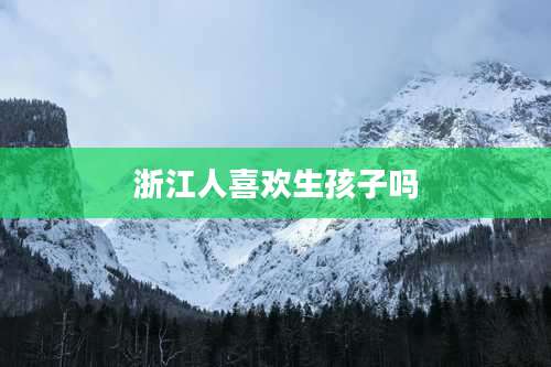 浙江人喜欢生孩子吗