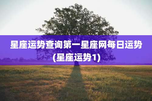 星座运势查询第一星座网每日运势(星座运势1)