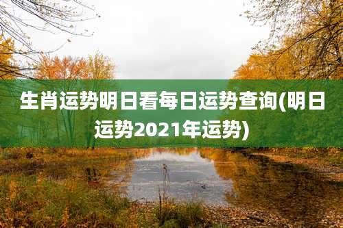 生肖运势明日看每日运势查询(明日运势2021年运势)