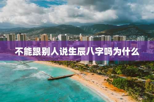 不能跟别人说生辰八字吗为什么