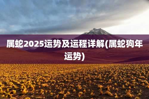 属蛇2025运势及运程详解(属蛇狗年运势)