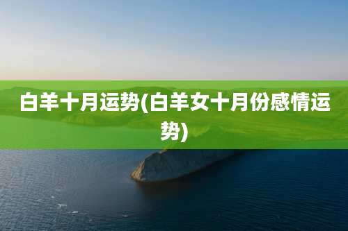 白羊十月运势(白羊女十月份感情运势)