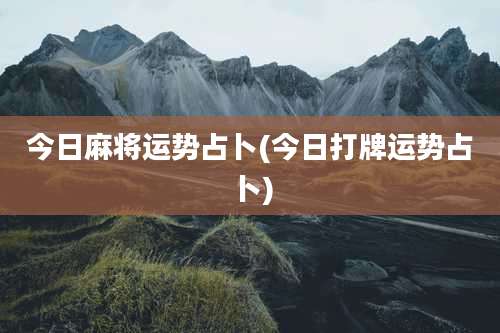 今日麻将运势占卜(今日打牌运势占卜)