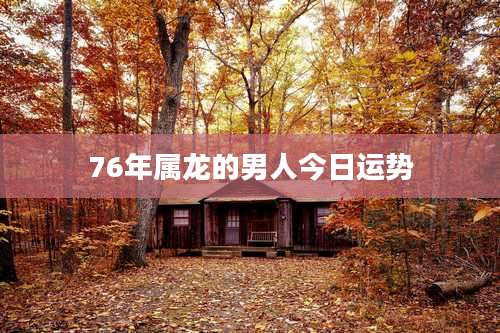 76年属龙的男人今日运势