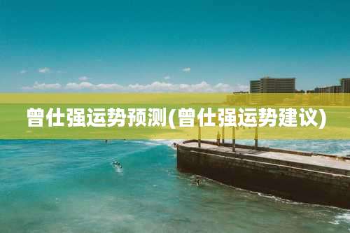 曾仕强运势预测(曾仕强运势建议)